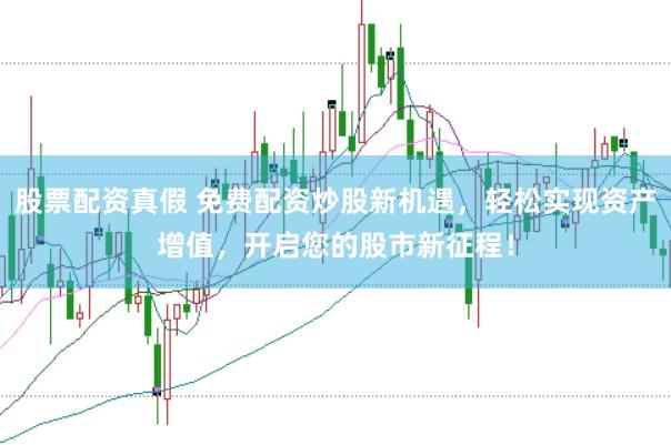 股票配资真假 免费配资炒股新机遇，轻松实现资产增值，开启您的股市新征程！