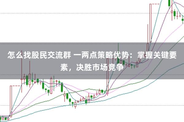怎么找股民交流群 一两点策略优势：掌握关键要素，决胜市场竞争