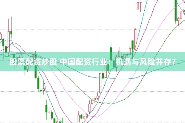 股票配资炒股 中国配资行业：机遇与风险并存？