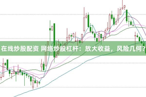 在线炒股配资 网络炒股杠杆：放大收益，风险几何？