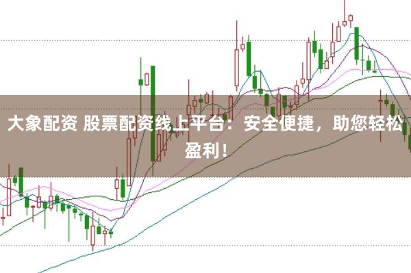 大象配资 股票配资线上平台：安全便捷，助您轻松盈利！