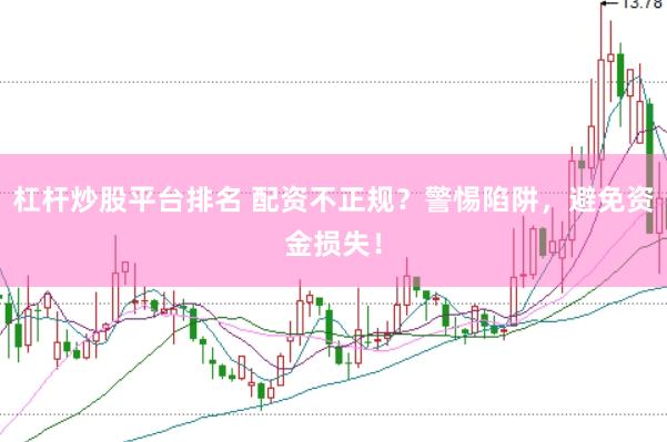 杠杆炒股平台排名 配资不正规？警惕陷阱，避免资金损失！
