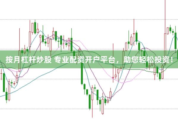 按月杠杆炒股 专业配资开户平台，助您轻松投资！