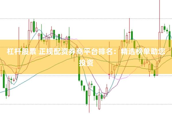 杠杆股票 正规配资券商平台排名：精选榜单助您投资