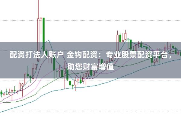 配资打法人账户 金钩配资：专业股票配资平台，助您财富增值