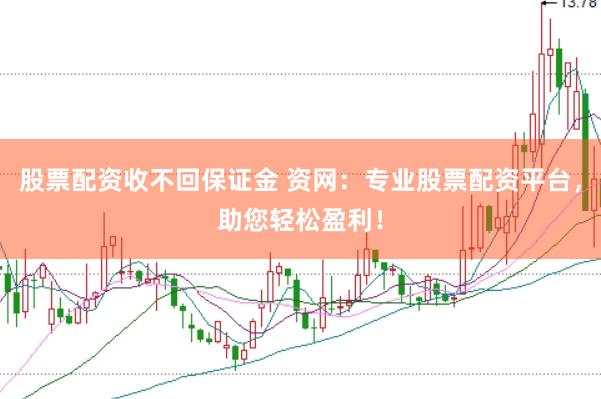 股票配资收不回保证金 资网：专业股票配资平台，助您轻松盈利！