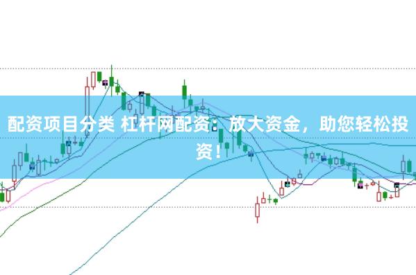 配资项目分类 杠杆网配资：放大资金，助您轻松投资！