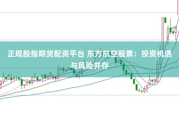 正规股指期货配资平台 东方航空股票：投资机遇与风险并存