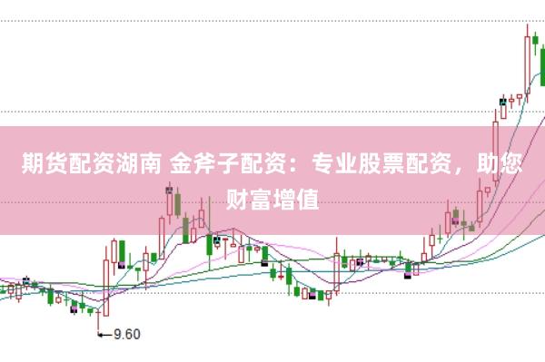 期货配资湖南 金斧子配资：专业股票配资，助您财富增值