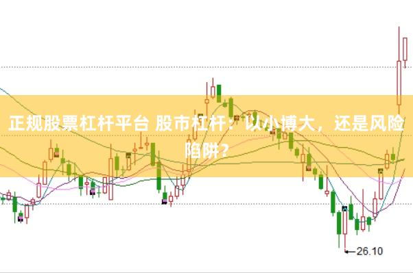 正规股票杠杆平台 股市杠杆：以小博大，还是风险陷阱？