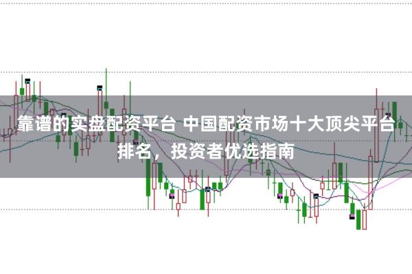 靠谱的实盘配资平台 中国配资市场十大顶尖平台排名，投资者优选指南