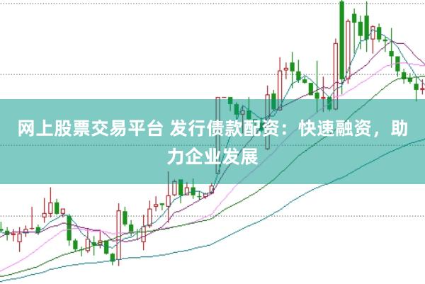 网上股票交易平台 发行债款配资：快速融资，助力企业发展