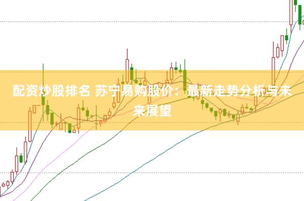 配资炒股排名 苏宁易购股价：最新走势分析与未来展望