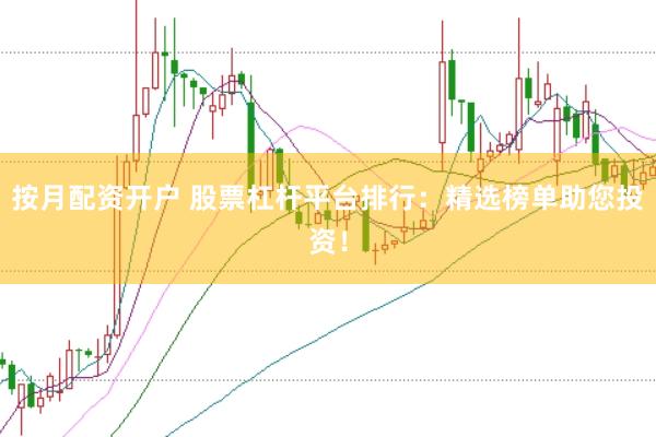 按月配资开户 股票杠杆平台排行：精选榜单助您投资！