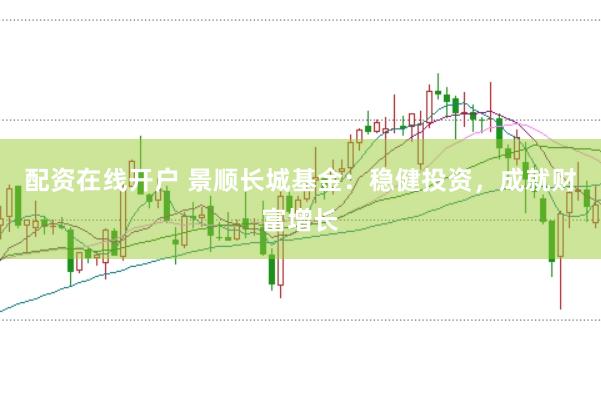 配资在线开户 景顺长城基金：稳健投资，成就财富增长