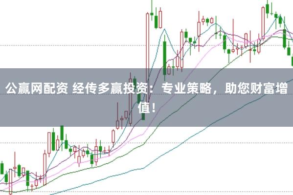 公赢网配资 经传多赢投资：专业策略，助您财富增值！