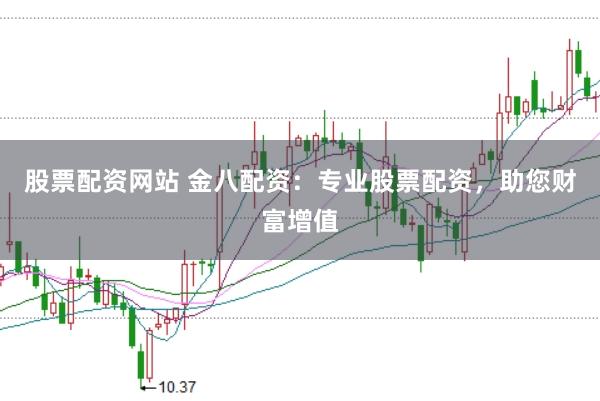 股票配资网站 金八配资：专业股票配资，助您财富增值