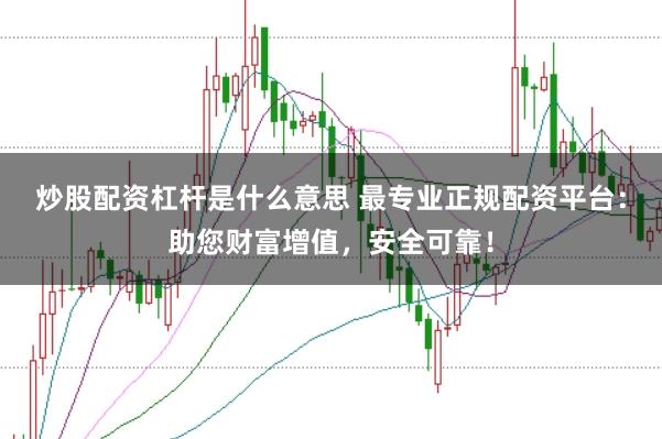 炒股配资杠杆是什么意思 最专业正规配资平台：助您财富增值，安全可靠！
