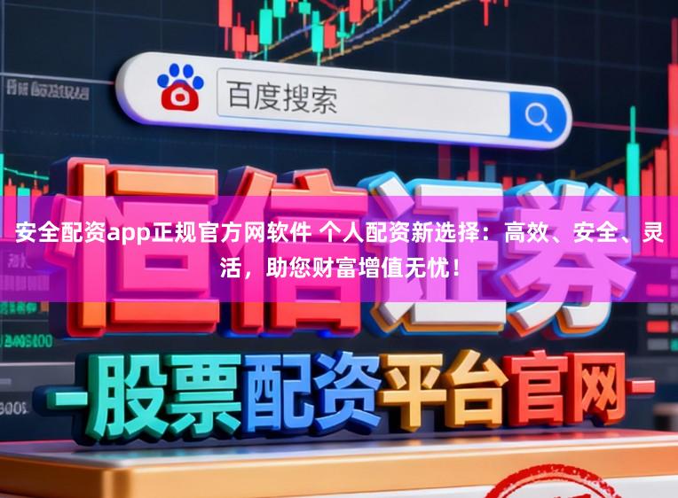 安全配资app正规官方网软件 个人配资新选择：高效、安全、灵活，助您财富增值无忧！