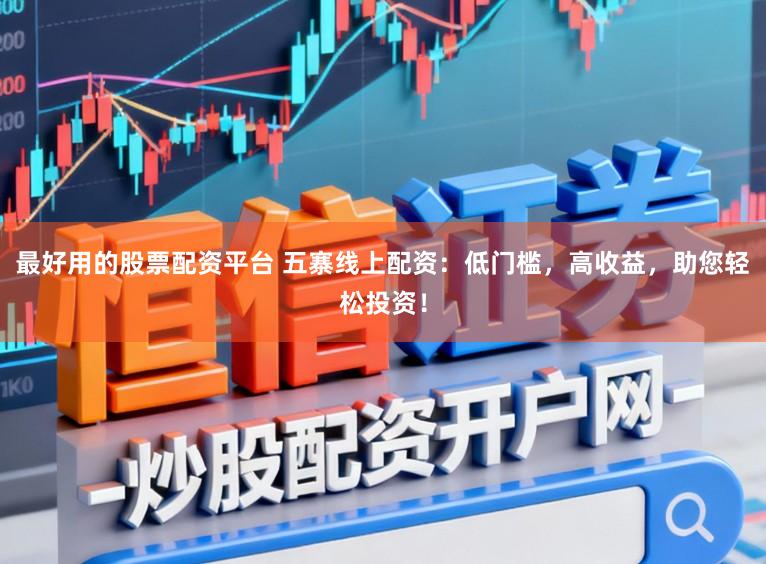 最好用的股票配资平台 五寨线上配资：低门槛，高收益，助您轻松投资！