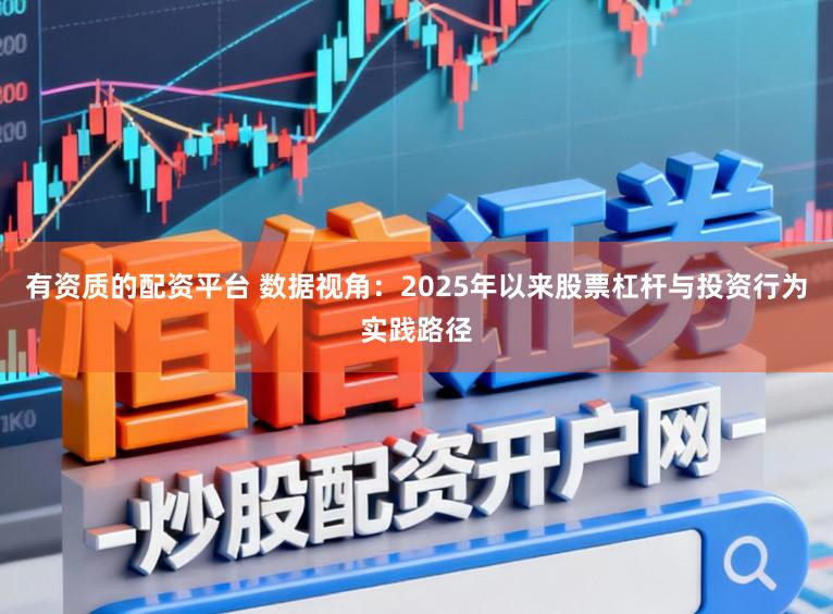 有资质的配资平台 数据视角：2025年以来股票杠杆与投资行为实践路径