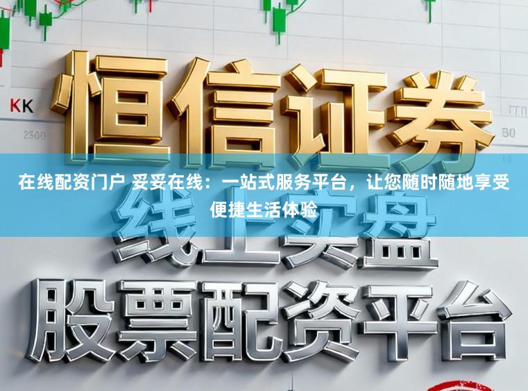 在线配资门户 妥妥在线：一站式服务平台，让您随时随地享受便捷生活体验