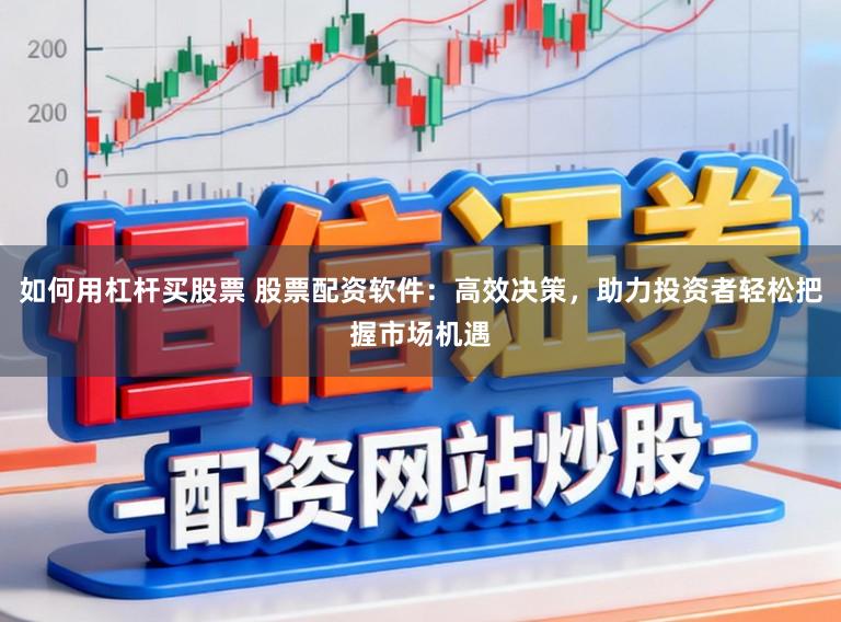 如何用杠杆买股票 股票配资软件：高效决策，助力投资者轻松把握市场机遇