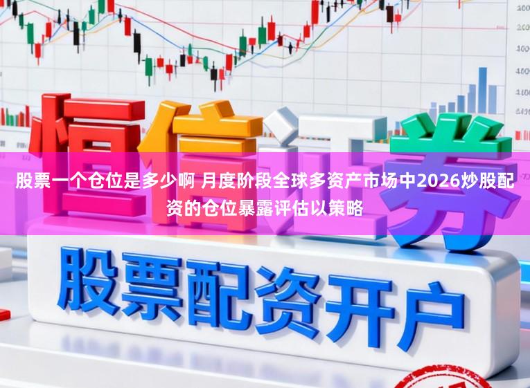 股票一个仓位是多少啊 月度阶段全球多资产市场中2026炒股配资的仓位暴露评估以策略