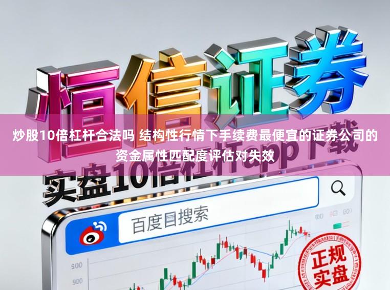 炒股10倍杠杆合法吗 结构性行情下手续费最便宜的证券公司的资金属性匹配度评估对失效
