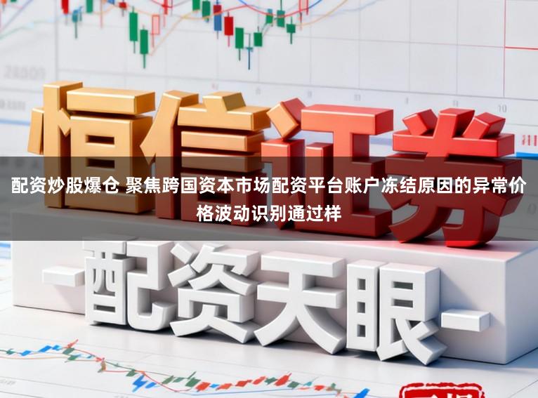 配资炒股爆仓 聚焦跨国资本市场配资平台账户冻结原因的异常价格波动识别通过样