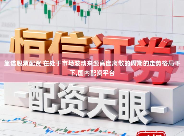 靠谱股票配资 在处于市场波动来源高度离散的周期的走势格局下下,国内配资平台