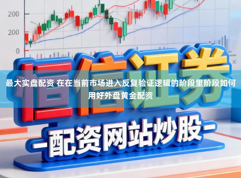 最大实盘配资 在在当前市场进入反复验证逻辑的阶段里阶段如何用好外盘黄金配资
