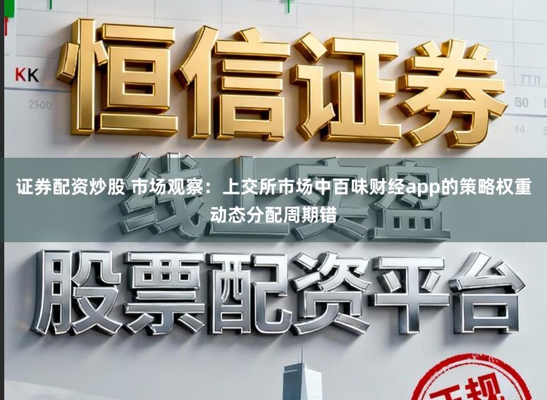 证券配资炒股 市场观察：上交所市场中百味财经app的策略权重动态分配周期错