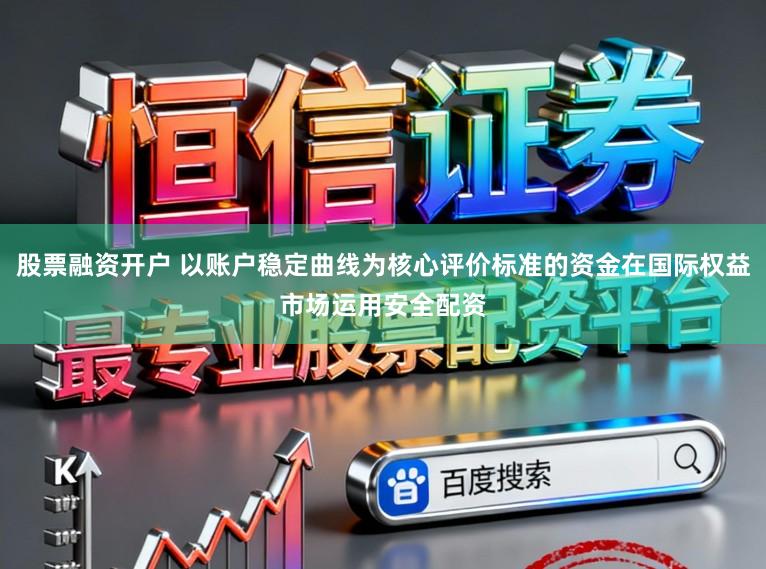 股票融资开户 以账户稳定曲线为核心评价标准的资金在国际权益市场运用安全配资