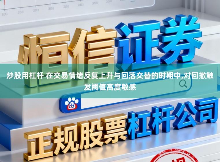 炒股用杠杆 在交易情绪反复上升与回落交替的时期中,对回撤触发阈值高度敏感
