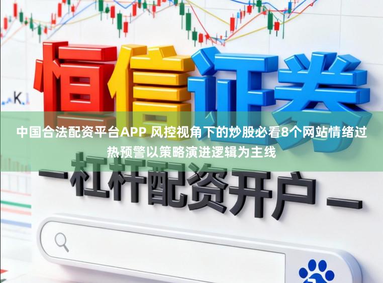 中国合法配资平台APP 风控视角下的炒股必看8个网站情绪过热预警以策略演进逻辑为主线