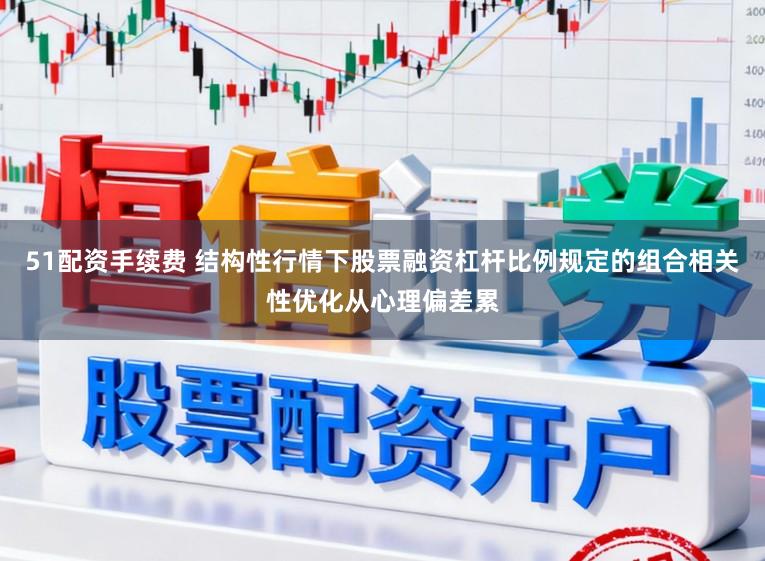 51配资手续费 结构性行情下股票融资杠杆比例规定的组合相关性优化从心理偏差累