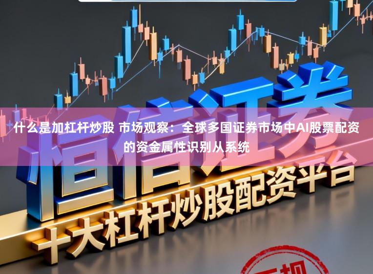 什么是加杠杆炒股 市场观察：全球多国证券市场中AI股票配资的资金属性识别从系统