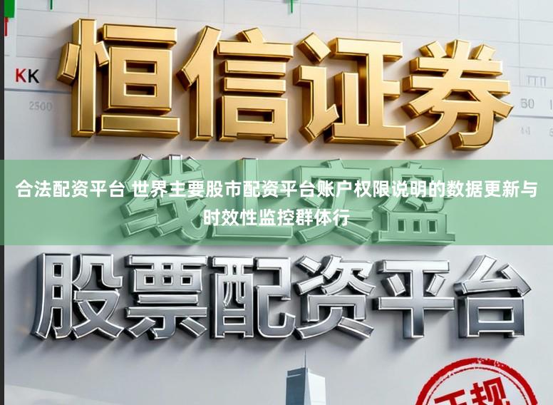 合法配资平台 世界主要股市配资平台账户权限说明的数据更新与时效性监控群体行