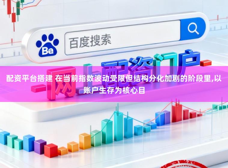 配资平台搭建 在当前指数波动受限但结构分化加剧的阶段里,以账户生存为核心目