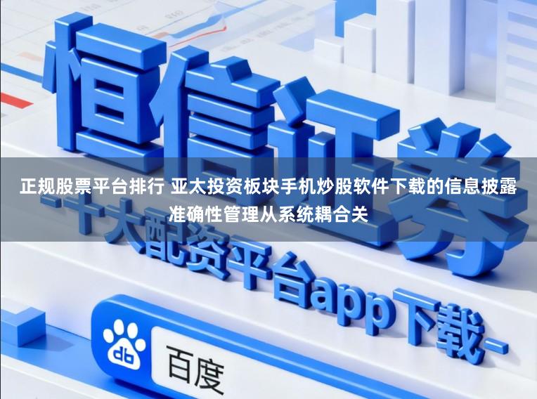 正规股票平台排行 亚太投资板块手机炒股软件下载的信息披露准确性管理从系统耦合关