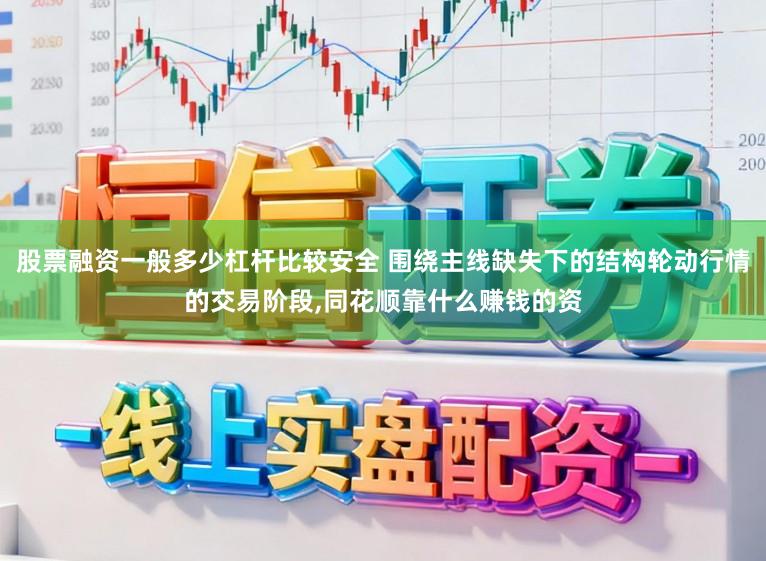 股票融资一般多少杠杆比较安全 围绕主线缺失下的结构轮动行情的交易阶段,同花顺靠什么赚钱的资