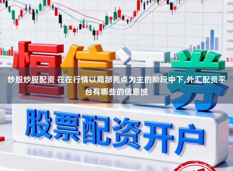 炒股炒股配资 在在行情以局部亮点为主的阶段中下,外汇配资平台有哪些的信息披