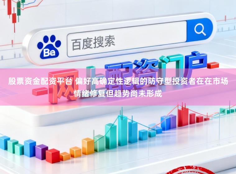 股票资金配资平台 偏好高确定性逻辑的防守型投资者在在市场情绪修复但趋势尚未形成