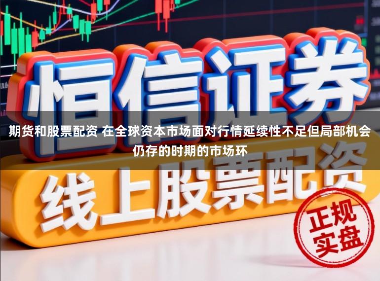 期货和股票配资 在全球资本市场面对行情延续性不足但局部机会仍存的时期的市场环