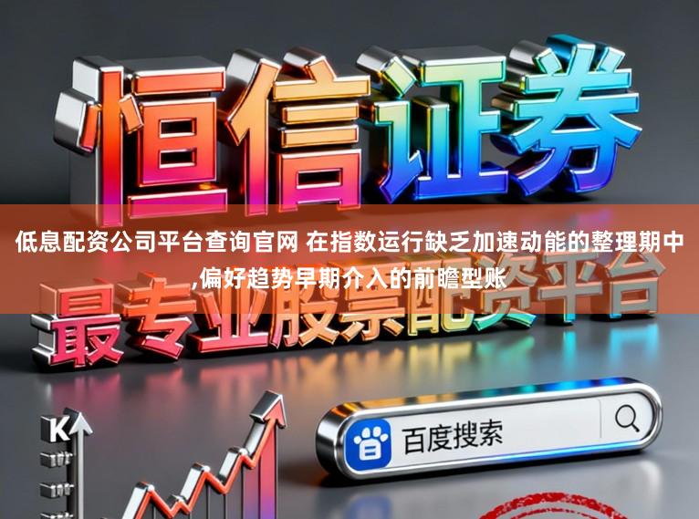 低息配资公司平台查询官网 在指数运行缺乏加速动能的整理期中,偏好趋势早期介入的前瞻型账