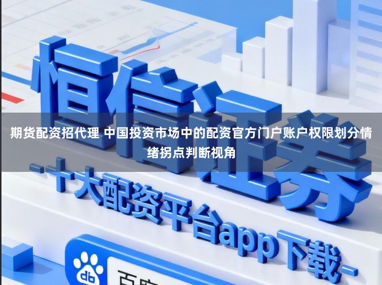 期货配资招代理 中国投资市场中的配资官方门户账户权限划分情绪拐点判断视角