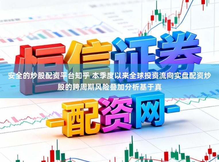 安全的炒股配资平台知乎 本季度以来全球投资流向实盘配资炒股的跨周期风险叠加分析基于真