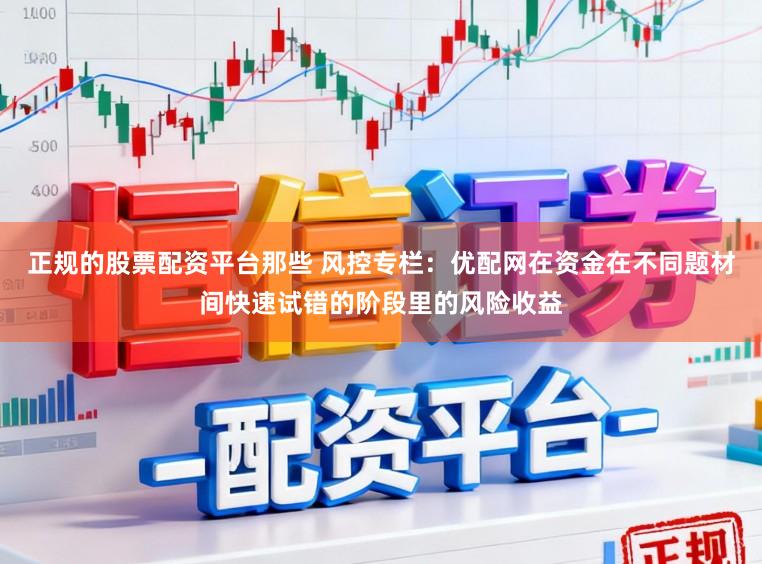 正规的股票配资平台那些 风控专栏：优配网在资金在不同题材间快速试错的阶段里的风险收益
