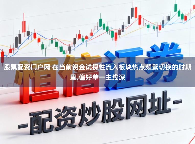 股票配资门户网 在当前资金试探性流入板块热点频繁切换的时期里,偏好单一主线深